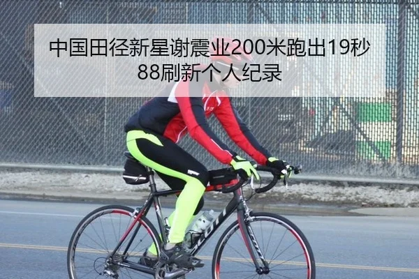 中国田径新星谢震业200米跑出19秒88刷新个人纪录