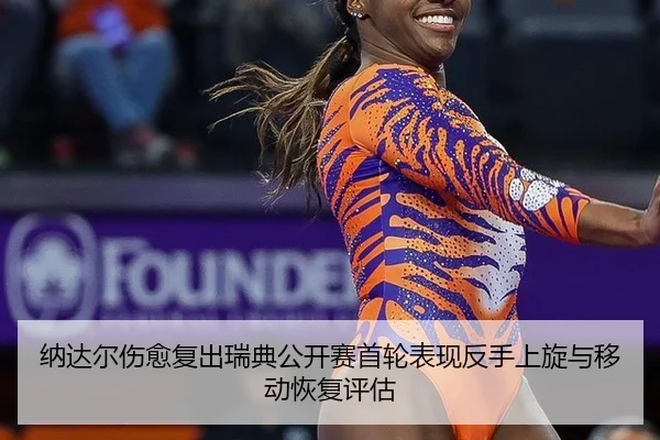 纳达尔伤愈复出瑞典公开赛首轮表现反手上旋与移动恢复评估