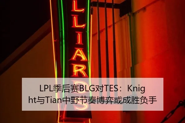 LPL季后赛BLG对TES：Knight与Tian中野节奏博弈或成胜负手