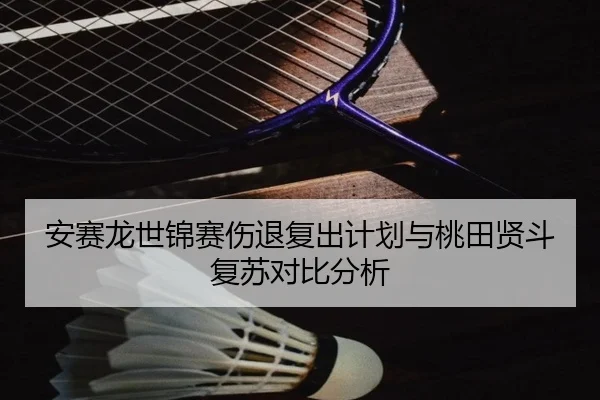 安赛龙世锦赛伤退复出计划与桃田贤斗复苏对比分析